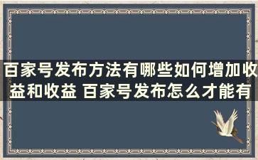 百家号发布方法有哪些如何增加收益和收益 百家号发布怎么才能有收益